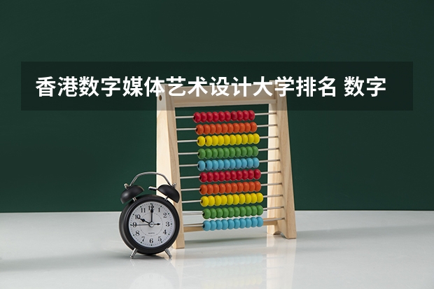 香港数字媒体艺术设计大学排名 数字媒体艺术专业最好的大学排名