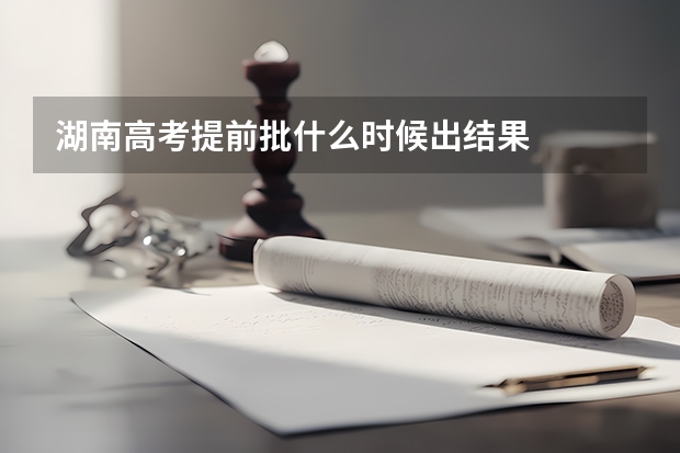 湖南高考提前批什么时候出结果