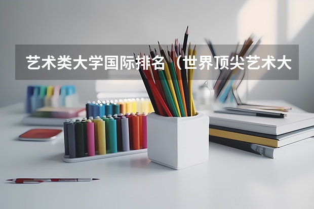 艺术类大学国际排名(世界顶尖艺术大学排名)