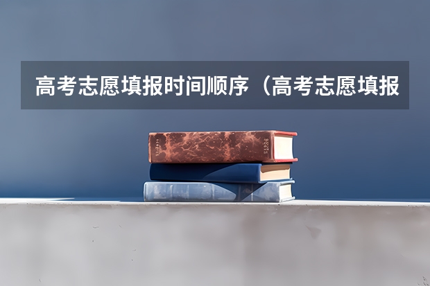 高考志愿填报时间顺序(高考志愿填报是否有先后顺序?)