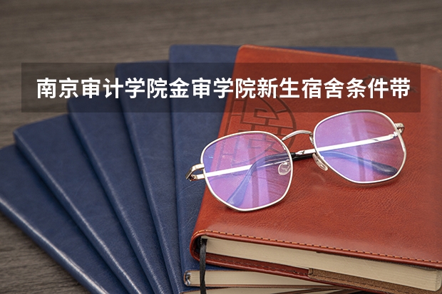南京审计学院金审学院新生宿舍条件带空调，宿舍内部环境图片（江苏所有大学宿舍环境,江苏所有大学宿舍条件汇总篇）