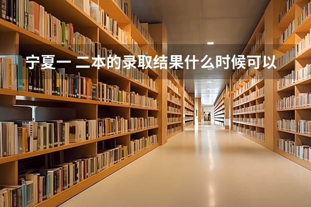 宁夏一 二本的录取结果什么时候可以知道？