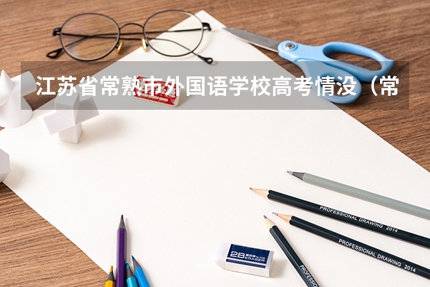 江苏省常熟市外国语学校高考情没(常熟理工学院录取查询入口,高考录取结果查询网址登录)