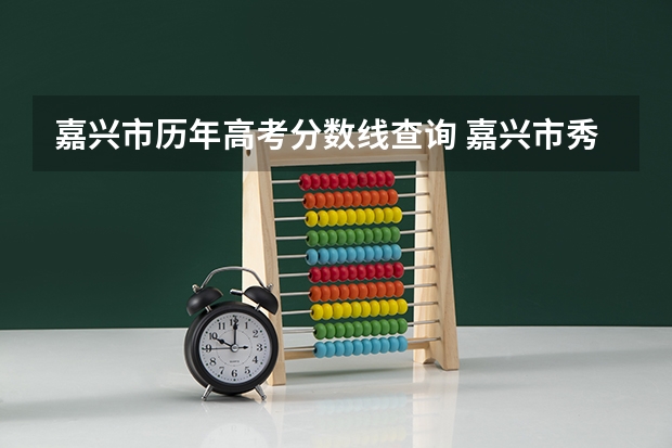 嘉兴市历年高考分数线查询 嘉兴市秀州中学录取分数线