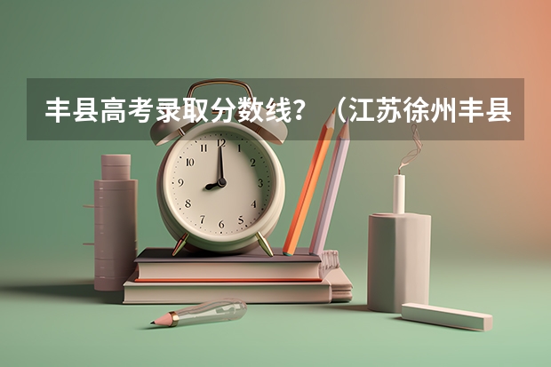 丰县高考录取分数线？（江苏徐州丰县高考分数）