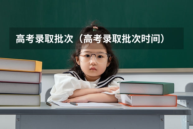 高考录取批次(高考录取批次时间)
