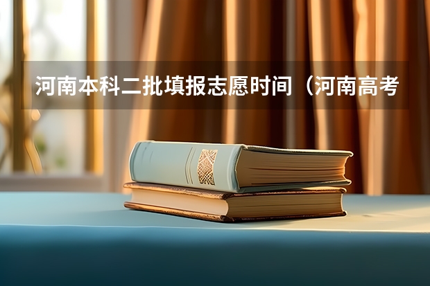 河南本科二批填报志愿时间（河南高考志愿可以填几个学校,附具体填报规则方案）