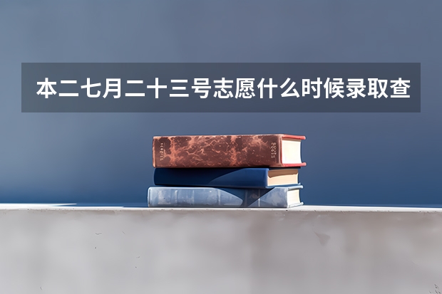 本二七月二十三号志愿什么时候录取查询