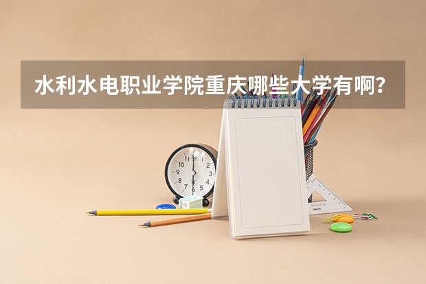 水利水电职业学院重庆哪些大学有啊？