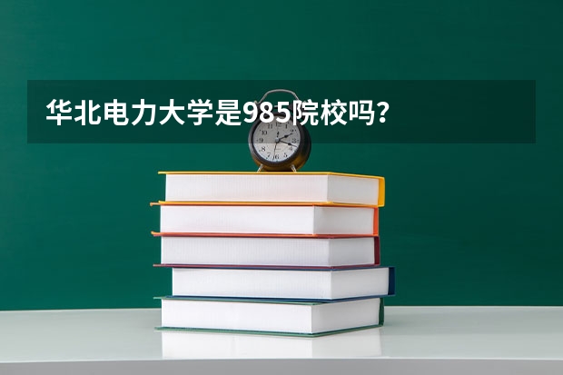 华北电力大学是985院校吗？