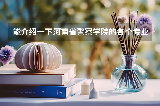 能介绍一下河南省警察学院的各个专业吗
