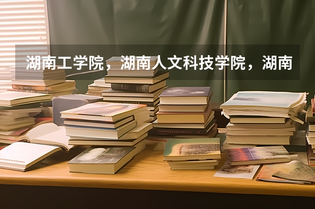湖南工学院,湖南人文科技学院,湖南科技学院哪个学校好一些!