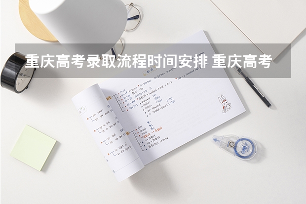 重庆高考录取流程时间安排 重庆高考录取通知书发放日期