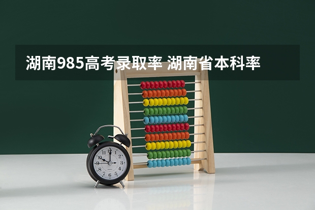 湖南985高考录取率 湖南省本科率