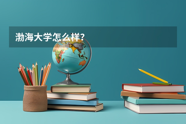 渤海大学怎么样?