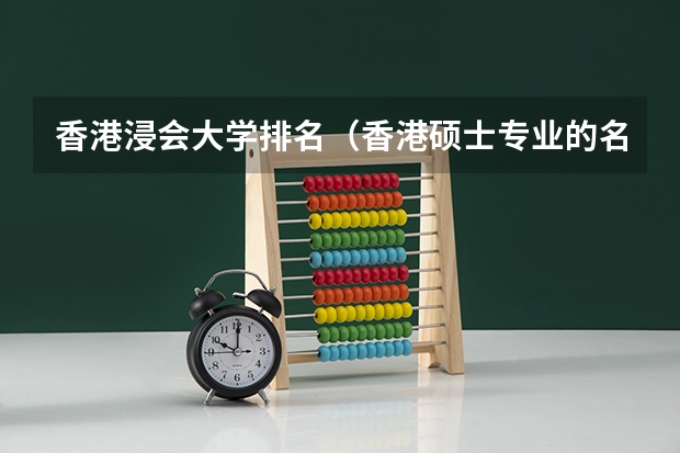 香港浸会大学排名(香港硕士专业的名校推荐及优势专业)