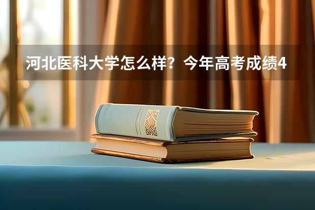 河北医科大学怎么样?今年高考成绩444能上什么专业,这个学校好吗?能在这个学校念吗?