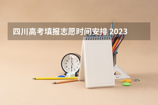 四川高考填报志愿时间安排 2023四川高考志愿填报时间和截止时间