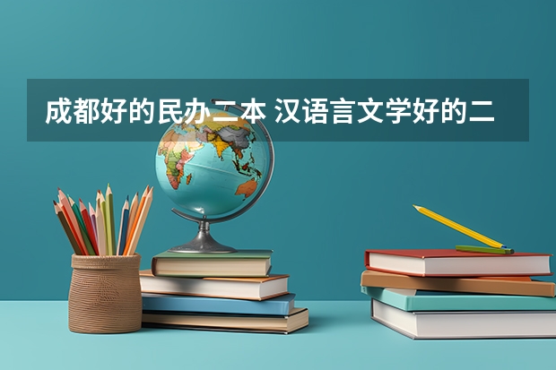 成都好的民办二本 汉语言文学好的二本学校排名