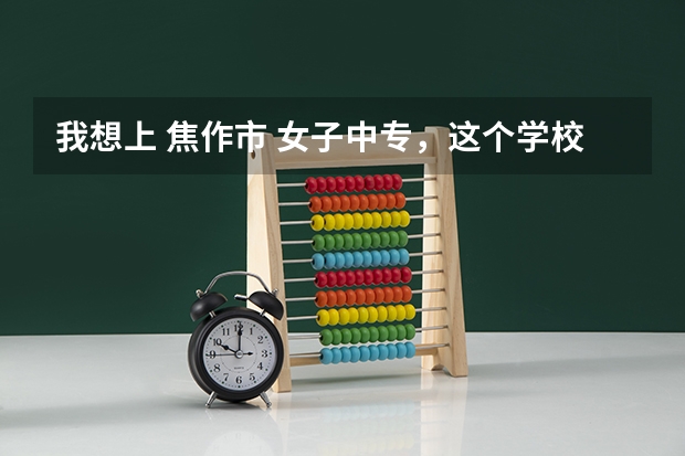 我想上 焦作市 女子中专，这个学校在哪呀，都有什么 专业 招生