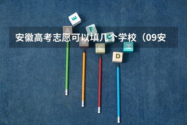 安徽高考志愿可以填几个学校（09安徽高考志愿填报）