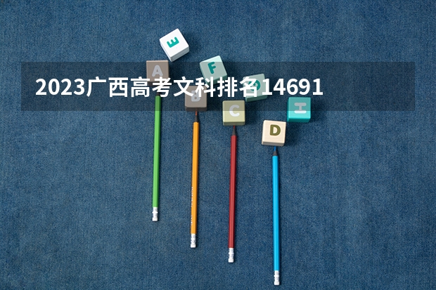2023广西高考文科排名146911的考生报什么大学 往年录取分数线一览