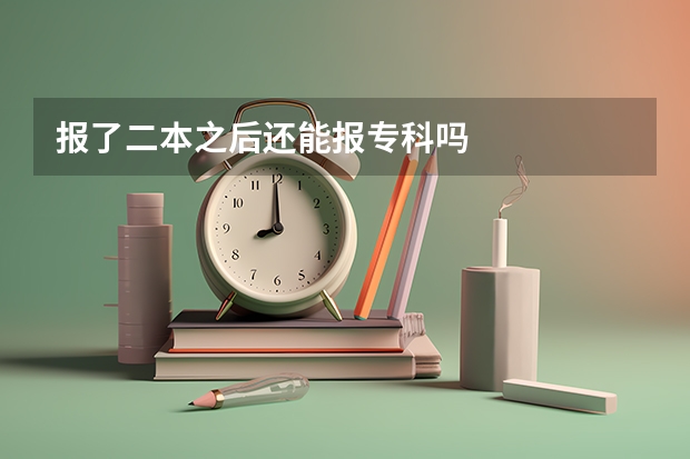 报了二本之后还能报专科吗