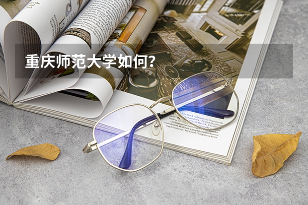 重庆师范大学如何?