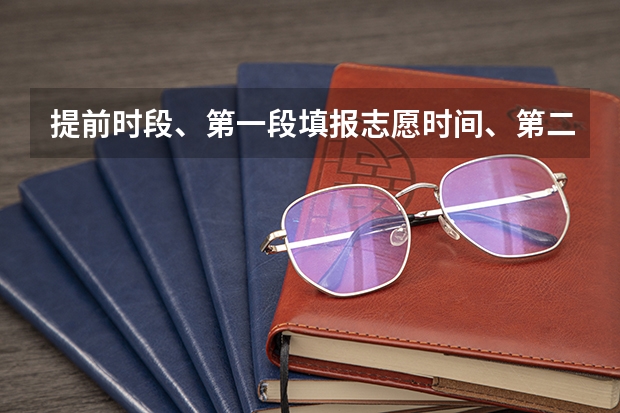 提前时段、第一段填报志愿时间、第二段填报志愿时间神马意思（河南本科二批志愿填报时间）