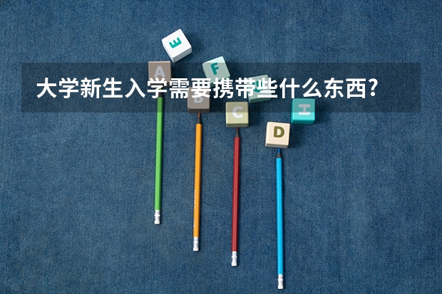 大学新生入学需要携带些什么东西?