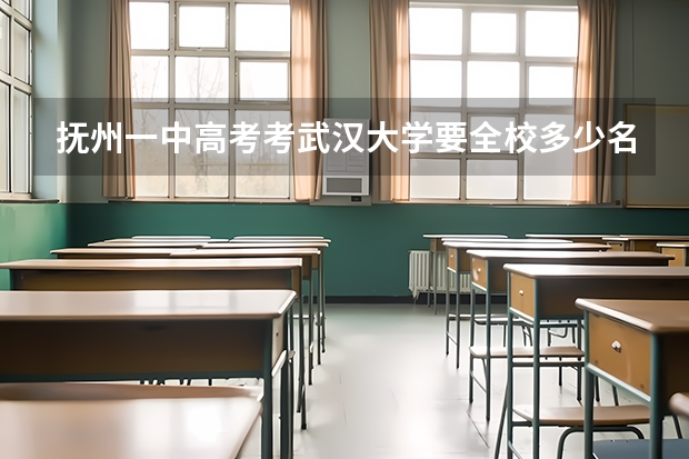 抚州一中高考考武汉大学要全校多少名
