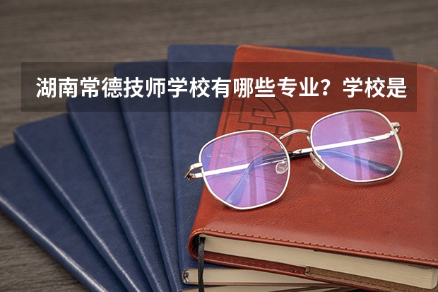 湖南常德技师学校有哪些专业?学校是公办还是民办?