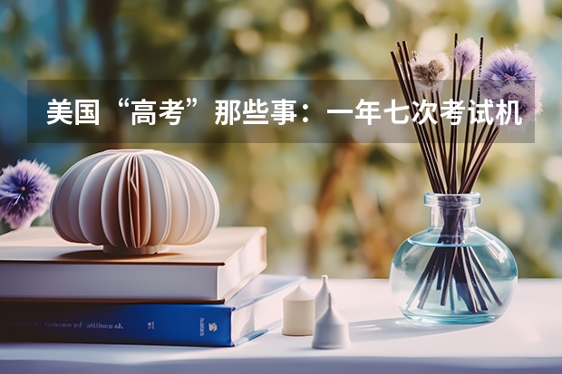 美国“高考”那些事：一年七次考试机会（去美国留学读高中的优势）