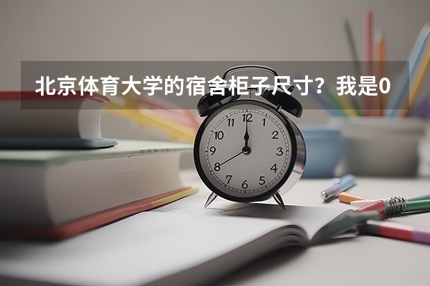 北京体育大学的宿舍柜子尺寸?我是09传媒系的新生。(北京体育大学研究生宿舍是怎样的)