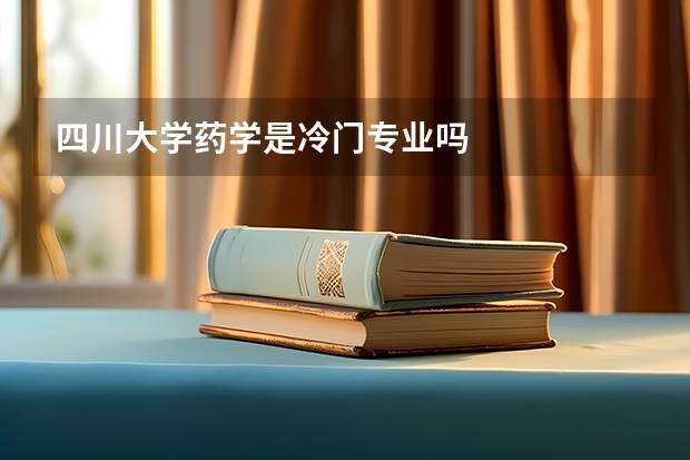 四川大学药学是冷门专业吗