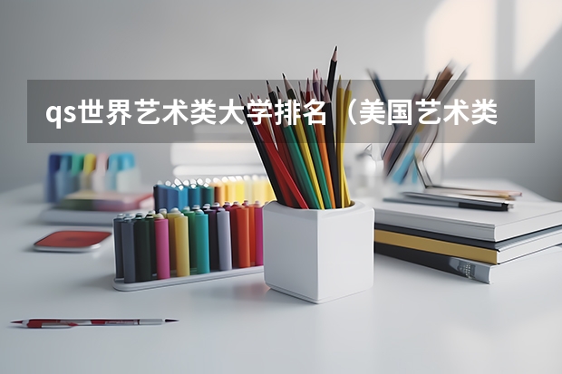 qs世界艺术类大学排名（美国艺术类大学排名？）