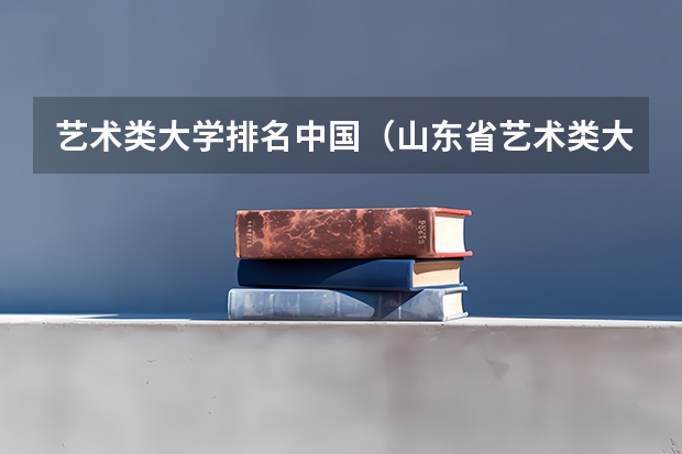 艺术类大学排名中国（山东省艺术类大学排名一览表）