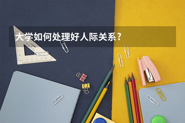 大学如何处理好人际关系?