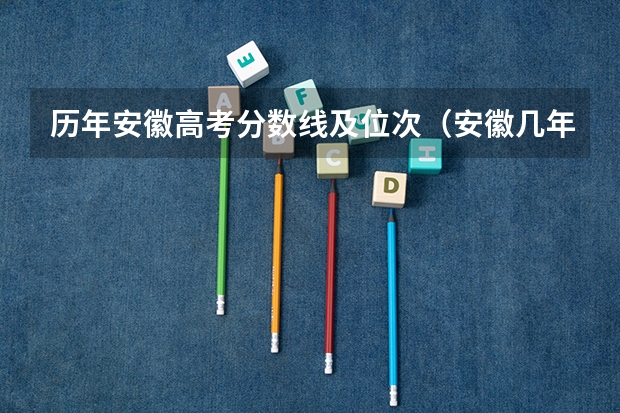 历年安徽高考分数线及位次（安徽几年来高考分数线）
