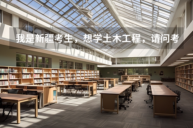 我是新疆考生,想学土木工程,请问考哪些大学好?分数线又分别是多少?大神们帮帮忙