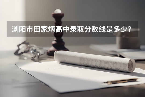 浏阳市田家炳高中录取分数线是多少?