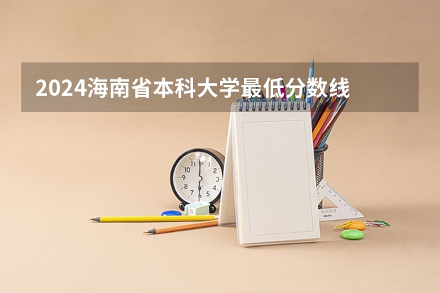 2024海南省本科大学最低分数线 高考多少分能上