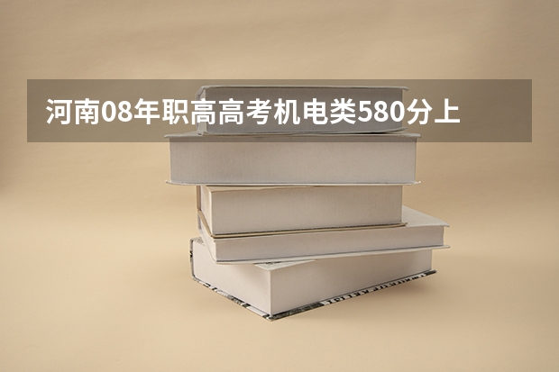 河南08年职高高考机电类580分上什么学