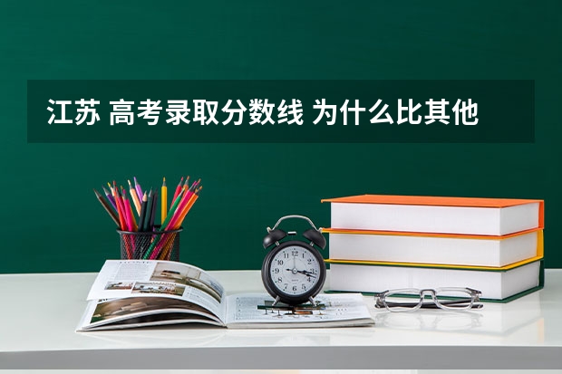 江苏 高考录取分数线 为什么比其他的省低?