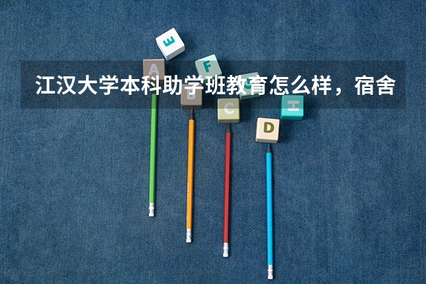 江汉大学本科助学班教育怎么样,宿舍跟环境呢,老师都是什么学历?