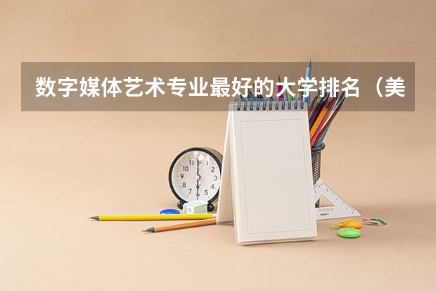 数字媒体艺术专业最好的大学排名（美术专业达到几级才有可能入围小白杨奖？）