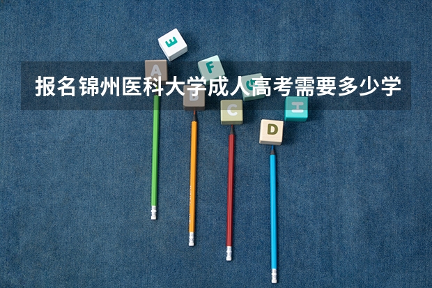 报名锦州医科大学成人高考需要多少学费?