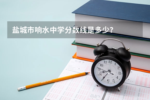 盐城市响水中学分数线是多少？