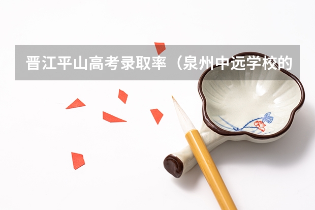 晋江平山高考录取率(泉州中远学校的学校传统)