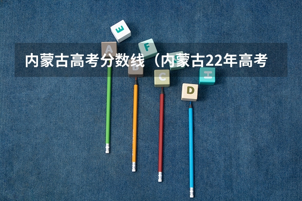 内蒙古高考分数线(内蒙古22年高考分数线)